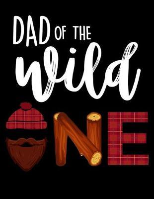 Dad Of The Wild One: Journal For Recording Notes, Thoughts, Wishes Or To Use As A Notebook For A Lumberjack, Plaid Shirt And Beard Lovers And Lumber Cutting Enthusiasts (8.5 x 11; 120 Lined Pages)