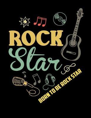 Born To Be Rock Star: Journal For Recording Notes, Thoughts, Wishes Or To Use As A Notebook For 80s Rock & Roll Music Fans, Electric Guitar Lovers And Members Of A Rock Band (8.5 x 11; 120 Lined Pages)