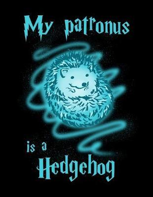 My Patronus Is A Hedgehog: Journal For Recording Notes, Thoughts, Wishes Or To Use As A Notebook For Hedgehog Lovers, Cute Spirit Animal Enthusiasts And Magic Wizard Fans (8.5 x 11; 120 Lined Pages)