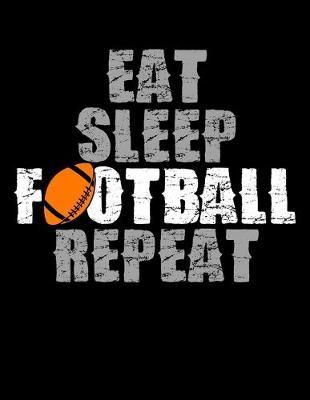 Eat Sleep Football Repeat: Journal For Recording Notes, Thoughts, Wishes Or To Use As A Notebook For Football Lovers, Football Players And All Fans Of A Football Team (8.5 x 11; 120 Lined Pages)
