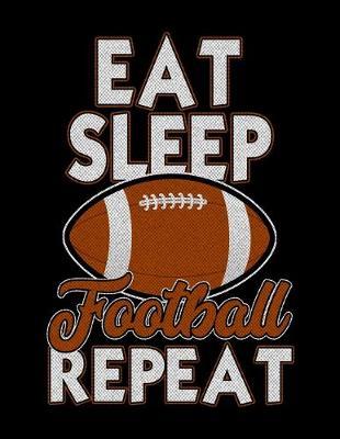 Eat Sleep Football Repeat: Journal For Recording Notes, Thoughts, Wishes Or To Use As A Notebook For Football Lovers, Football Players And All Fans Of A Football Team (8.5 x 11; 120 Lined Pages)