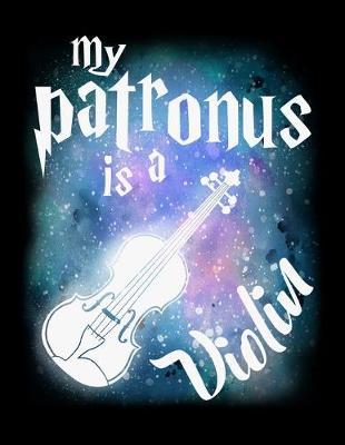 My Patronus Is A Violin: Journal For Recording Notes, Thoughts, Wishes Or To Use As A Notebook For Violin Lovers And Musicians, Classical Instrument Players, Orchestra Enthusiasts And Magic Wizard Fans (8.5 x 11; 120 Lined Pages)