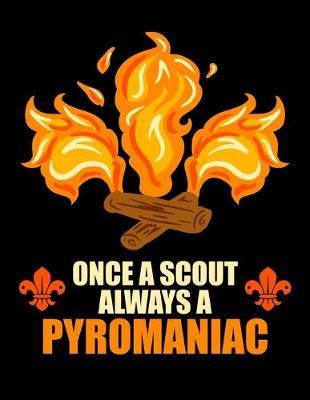Once A Scout Always A Pyromaniac: Journal For Recording Notes, Thoughts, Wishes Or To Use As A Notebook For Scout Lovers, Scout Law And Camping Enthusiasts, Scouting And Campfire Fans (8.5 x 11; 120 Lined Pages)