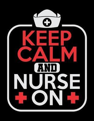 Keep Calm And Nurse On: Journal For Recording Notes, Thoughts, Wishes Or To Use As A Notebook For Nursing Students And LPN RN Nurses (8.5 x 11; 120 Lined Pages)