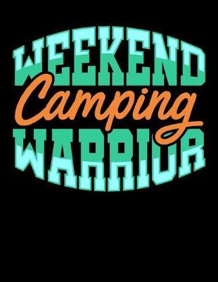 Weekend Camping Warrior: Journal For Recording Notes, Thoughts, Wishes Or To Use As A Notebook For Camping Lovers, Campfire Enthusiasts And Everyone Who Loves To Sleep In A Tent Or RV In The Wilderness (8.5 x 11; 120 Lined Pages)