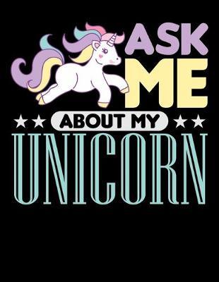 Ask Me About My Unicorn: Journal For Recording Notes, Thoughts, Wishes Or To Use As A Notebook For Rainbow Unicorn Lovers, Horse Girls And Riding Enthusiasts (8.5 x 11; 120 Lined Pages)