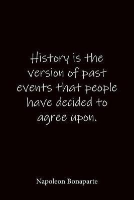 History is the version of past events that people have decided to agree upon. Napoleon Bonaparte: Quote Notebook - Lined Notebook -Lined Journal - Blank Notebook-notebook journal-notebook 6x9-notebook quote on cover