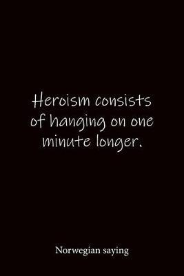 Heroism consists of hanging on one minute longer. Norwegian saying: Quote Notebook - Lined Notebook -Lined Journal - Blank Notebook-notebook journal-notebook 6x9-notebook quote on cover