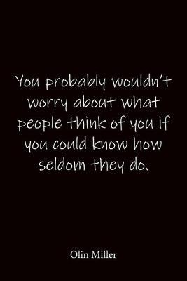 You probably wouldn't worry about what people think of you if you could know how seldom they do. Olin Miller: Quote Notebook - Lined Notebook -Lined Journal - Blank Notebook-notebook journal-notebook 6x9-notebook quote on cover