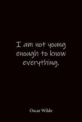 I am not young enough to know everything. Oscar Wilde: Quote Notebook - Lined Notebook -Lined Journal - Blank Notebook-notebook journal-notebook 6x9-notebook quote on cover