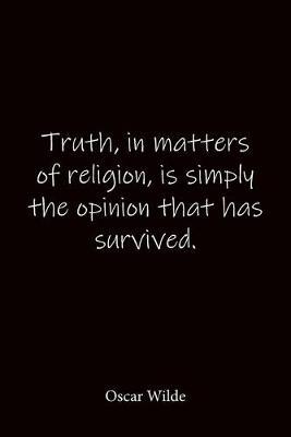 Truth, in matters of religion, is simply the opinion that has survived. Oscar Wilde: Quote Notebook - Lined Notebook -Lined Journal - Blank Notebook-notebook journal-notebook 6x9-notebook quote on cover