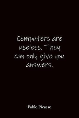 Computers are useless. They can only give you answers. Pablo Picasso: Quote Notebook - Lined Notebook -Lined Journal - Blank Notebook-notebook journal-notebook 6x9-notebook quote on cover