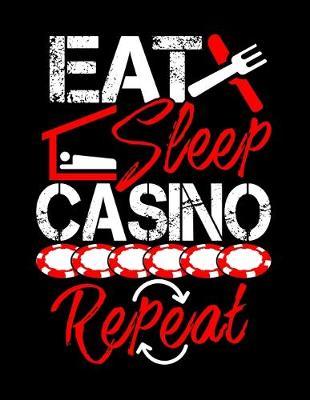 Eat Sleep Casino Repeat: Journal For Recording Notes, Thoughts, Wishes Or To Use As A Notebook For Gambling Lovers, Casino Fans And Everyone Who's Passion Is Playing Black Jack Or Poker (8.5 x 11; 120 Pages)