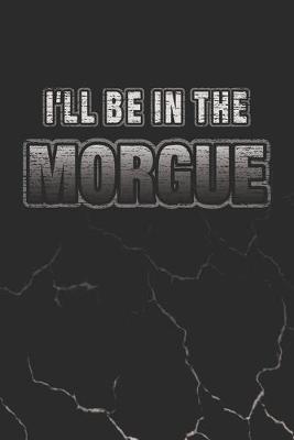 I'll Be In The Morgue: Funny Blank Lined Journal Gift for a Coroner or Morgue Technician