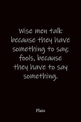 Wise men talk because they have something to say; fools, because they have to say something. Plato: Quote Notebook - Lined Notebook -Lined Journal - Blank Notebook-notebook journal-notebook 6x9-notebook quote on cover