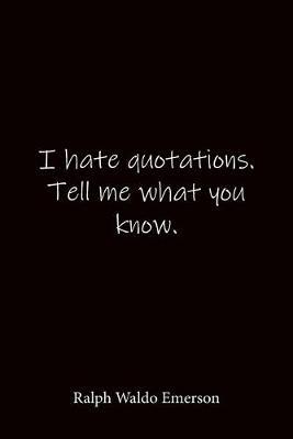 I hate quotations. Tell me what you know. Ralph Waldo Emerson: Quote Notebook - Lined Notebook -Lined Journal - Blank Notebook-notebook journal-notebook 6x9-notebook quote on cover