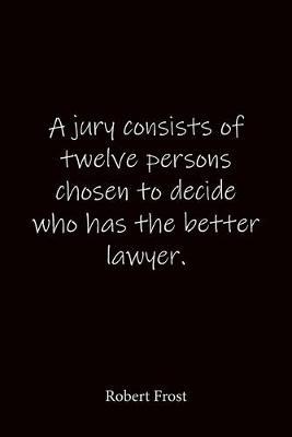 A jury consists of twelve persons chosen to decide who has the better lawyer. Robert Frost: Quote Notebook - Lined Notebook -Lined Journal - Blank Notebook-notebook journal-notebook 6x9-notebook quote on cover