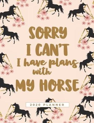 Sorry I Can't� I Have Plans With My Horse: A Weekly Dated Horse Calendar Planner for the Horse Girl