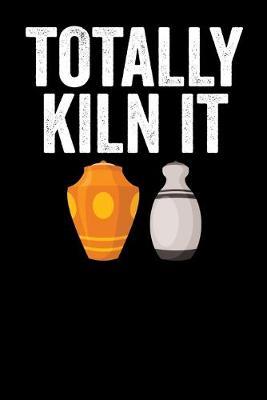 Totally Kiln It: Blank Lined Notebook Journal For Potters And Caramics Lover