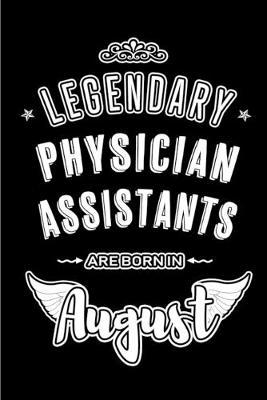 Legendary Physician Assistants are born in August: Blank Lined Physician Assistant Journal Notebooks Diary as Appreciation, Birthday, Welcome, Farewell, Thank You, Christmas, Graduation gifts. ( Alternative to Birthday card )