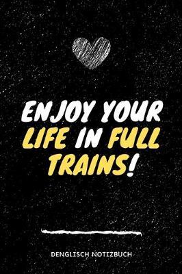 Enjoy your life in full trains! Denglisch Notizbuch: >Geniesse dein Leben in vollen Zugen