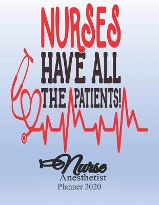 Nurses Have All The Patients! Nurse Anesthetist Planner 2020: Nurse Diary: Month at Glance, Week to Page, Mood Tracker, Habit Tracker, Me Time Log, Journal Pages & More - Get Organised and Take Care of YOU.