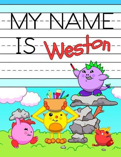 My Name is Weston: Fun Dinosaur Monsters Themed Personalized Primary Name Tracing Workbook for Kids Learning How to Write Their First Name, Practice Paper with 1 Ruling Designed for Children in Preschool and Kindergarten