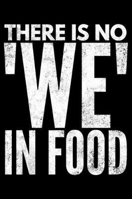 There is no We in food: Notebook (Journal, Diary) for those who love food and sarcasm - 120 lined pages to write in