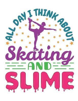 All Day I Think About Skating and Slime: Figure Skating Notebook, Blank Paperback Composition Book for Figure Skater to Write In, Ice Skating Gift