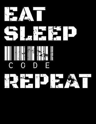 Eat Sleep Code Repeat: Journal For Recording Notes, Thoughts, Wishes Or To Use As A Notebook For Programmers, Computer Lovers And Coders (8.5 x 11; 120 Pages)