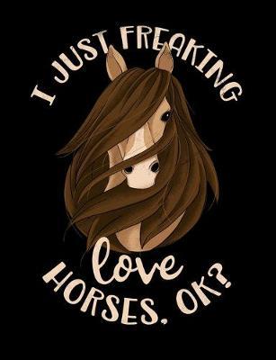 I Just Freaking Love Horses OK? Composition Notebook: Wide Ruled Notebook, Diary or Journal for School, Work, or Journaling