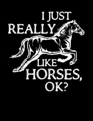 I Just Really Like Horses OK?: Wide Ruled Composition Notebook, Diary or Journal for School, Work, or Journaling