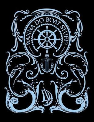 Wanna Do Boat Stuff?: Music Journal For Recording Notes Of Songs Or To Use As A Music Notebook For Sailing Lovers, Boat Fans And Fishing Enthusiasts (8.5 x 11; 120 Pages)