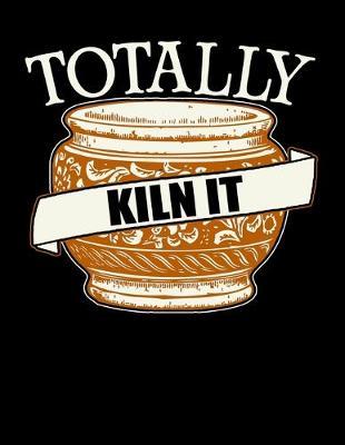 Totally Kiln It: Music Journal For Recording Notes Of Songs Or To Use As A Music Notebook For Pottery Artists, Clay And Ceramics Lovers And Pottery Students And Teachers (8.5 x 11; 120 Pages)