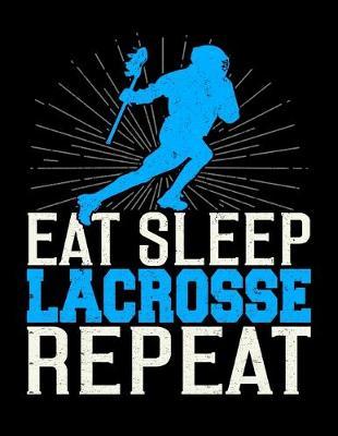 Eat Sleep Lacrosse Repeat: Music Journal For Recording Notes Of Songs Or To Use As A Music Notebook For Lacrosse Lovers, Players, Coaches And Lax Fans (8.5 x 11; 120 Pages)