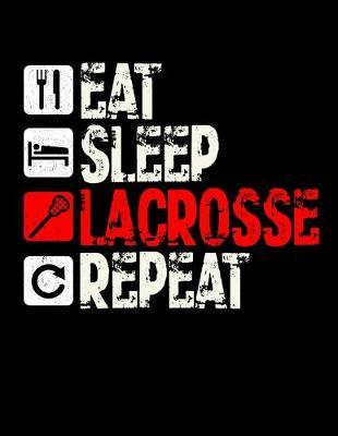 Eat Sleep Lacrosse Repeat: Music Journal For Recording Notes Of Songs Or To Use As A Music Notebook For Lacrosse Lovers, Players, Coaches And Lax Fans (8.5 x 11; 120 Pages)