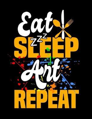 Eat Sleep Art Repeat: Music Journal For Recording Notes Of Songs Or To Use As A Music Notebook For Art Lovers, Artists, Illustraters And All Students Who Love Painting With Watercolor (8.5 x 11; 120 Pages)