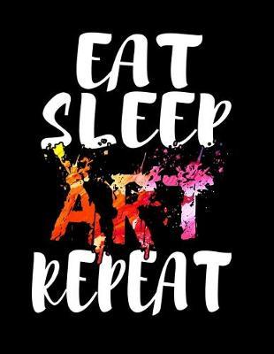 Eat Sleep Art Repeat: Music Journal For Recording Notes Of Songs Or To Use As A Music Notebook For Art Lovers, Artists, Illustraters And All Students Who Love Painting With Watercolor (8.5 x 11; 120 Pages)
