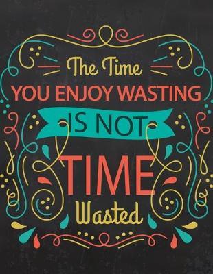Academic Planner 2019-2020 - Motivational Quotes - The Time You Enjoy Wasting is Not Time Wasted: Plan your monthly/weekly schedule (August 2019-August 2020)