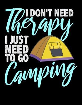 I Don't Need Therapy I Just Need to Go Camping: Music Journal For Recording Notes Of Songs Or To Use As A Music Notebook For Camping Lovers, Campfire Enthusiasts And Everyone Who Loves To Sleep In A Tent Or RV In The Wilderness (8.5 x 11; 120 Pages)