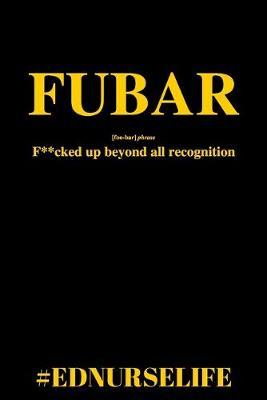 Fubar: F**cked Up Beyond All Recognition #EDNURSELIFE