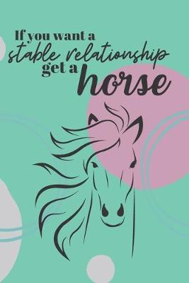 If You Want A Stable Relationship Get A Horse: Funny Horse Lover Quote, Perfect Giftfor an Equestrian, Horse or Pony Lover Blank Lined Journal 6x9 Great for Girls, Teens, & Women