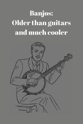 Banjos: Older than guitars and much cooler: Journal gift for banjo player (6  x 9  Lined Notebook, 110 Pages)