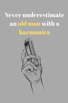 Never underestimate an old man with a harmonica: Funny notebook gift for harmonica player (6  x 9  Lined Notebook, 110 Pages)