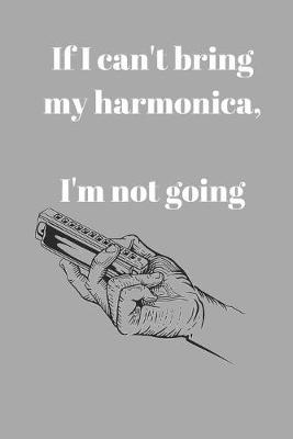 If I can't bring my harmonica, I'm not going: Funny notebook gift for harmonica player (6  x 9  Lined Notebook, 110 Pages)