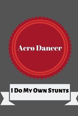 Acro Dancer I Do My Own Stunts: Blank Lined Journal, Notebook, Funny Acrobatics dance Notebook, Ruled, Writing Book, gift for dancers