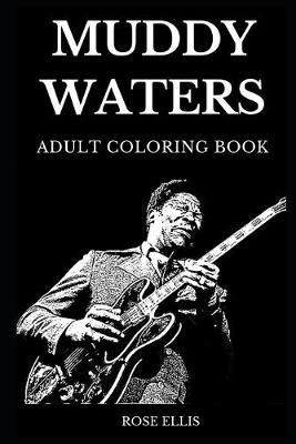 Muddy Waters Adult Coloring Book: Legendary Blues Artist and Multiple Award Winning Prodigy, Great Chicago Guitarists and One of the Best Musicians of All Time Inspired Adult Coloring Book