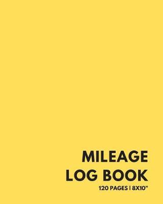 Mileage Log Book: 120 Pages - 8x10  - Auto Mileage Tracker + Journal For Small Business Tax Purposes