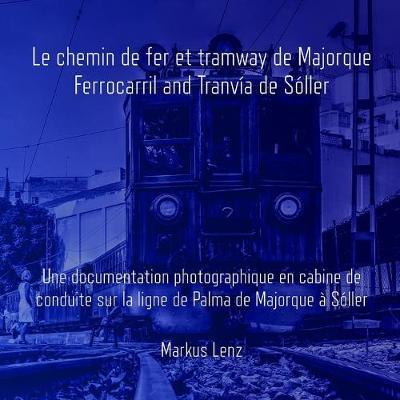 Le chemin de fer et tramway de Majorque: Ferrocarril et Tranvía de Sóller: Une documentation photographique en cabine de conduite sur la ligne de Palma de Majorque à Sóller