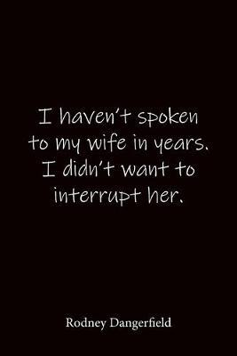 I haven't spoken to my wife in years. I didn't want to interrupt her. Rodney Dangerfield: Quote Notebook - Lined Notebook -Lined Journal - Blank Notebook-notebook journal-notebook 6x9-notebook quote on cover